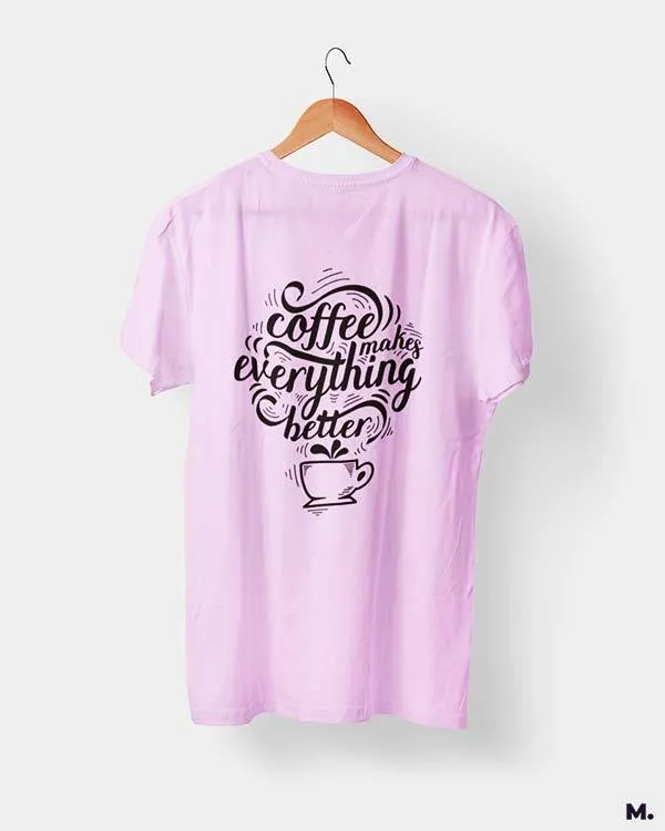 Coffee makes everything better printed t shirts