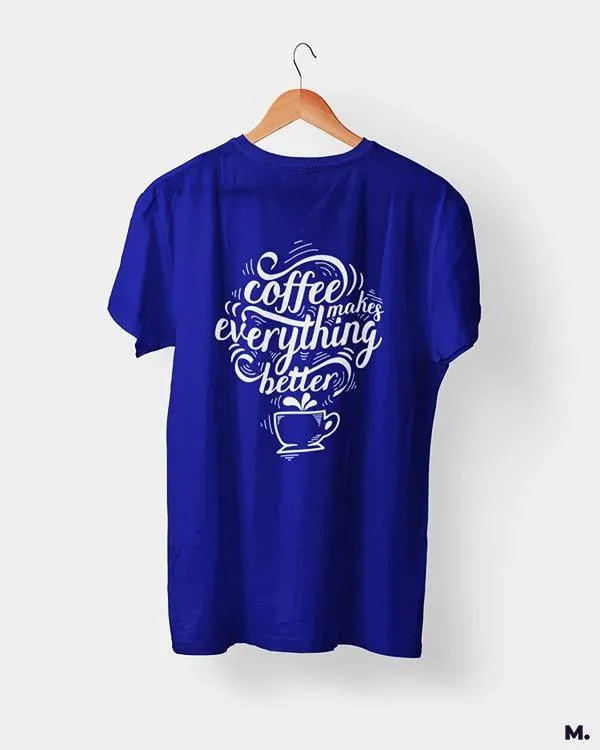 Coffee makes everything better printed t shirts