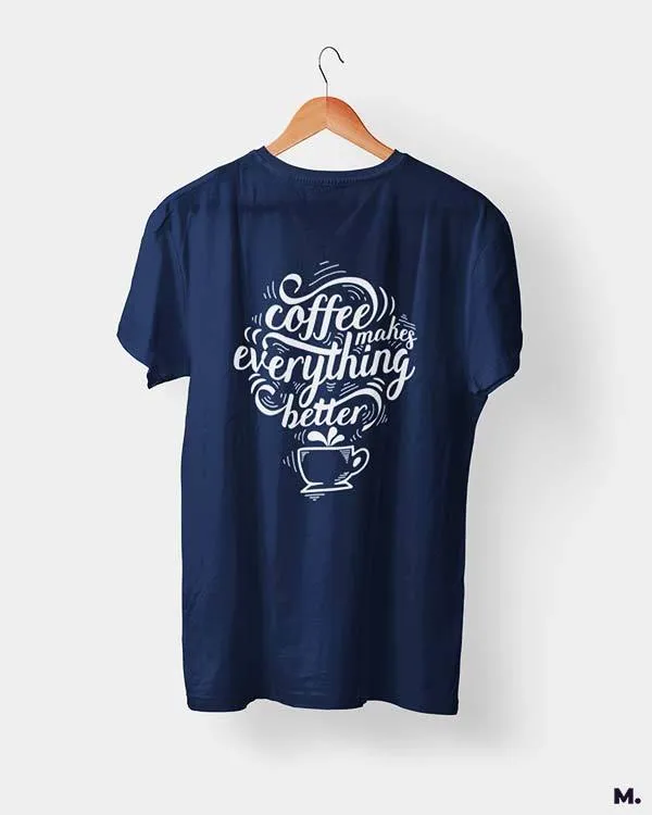 Coffee makes everything better printed t shirts
