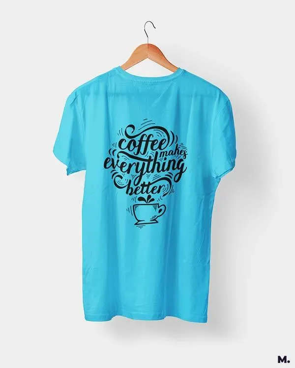Coffee makes everything better printed t shirts