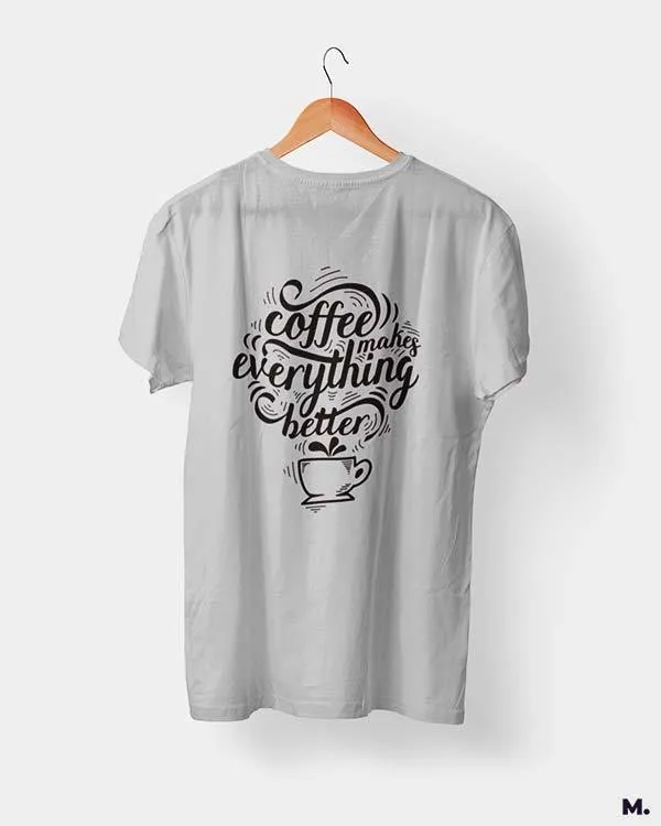 Coffee makes everything better printed t shirts