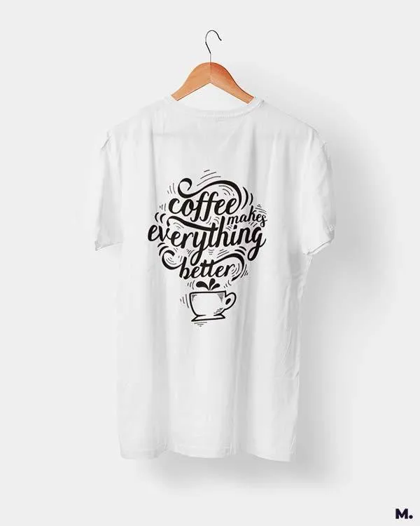 Coffee makes everything better printed t shirts