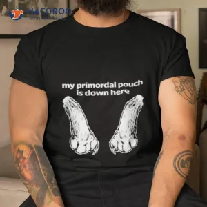 Mango Island My Primordial Pouch Is Down Here Shirt
