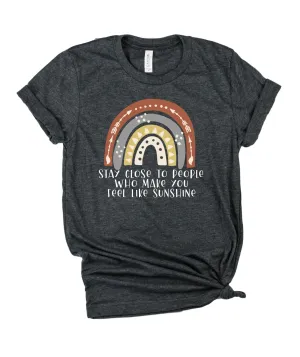 Stay Close To People Who Make You Feel Like Sunshine Shirt | Unisex Crew