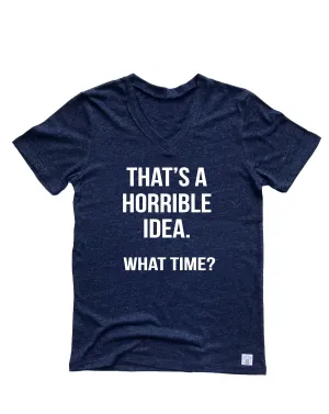 That's A Horrible Idea What Time Shirt - Best Friends Shirts - Sarcastic Shirt Sarcasm Shirt - Funny Shirt Unisex Tri-Blend V-Neck T-Shirt
